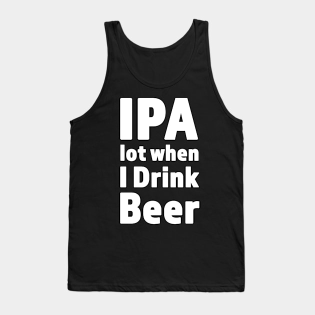 IPA lot When I Drink Beer Funny Drinking Design Tank Top by RKP'sTees